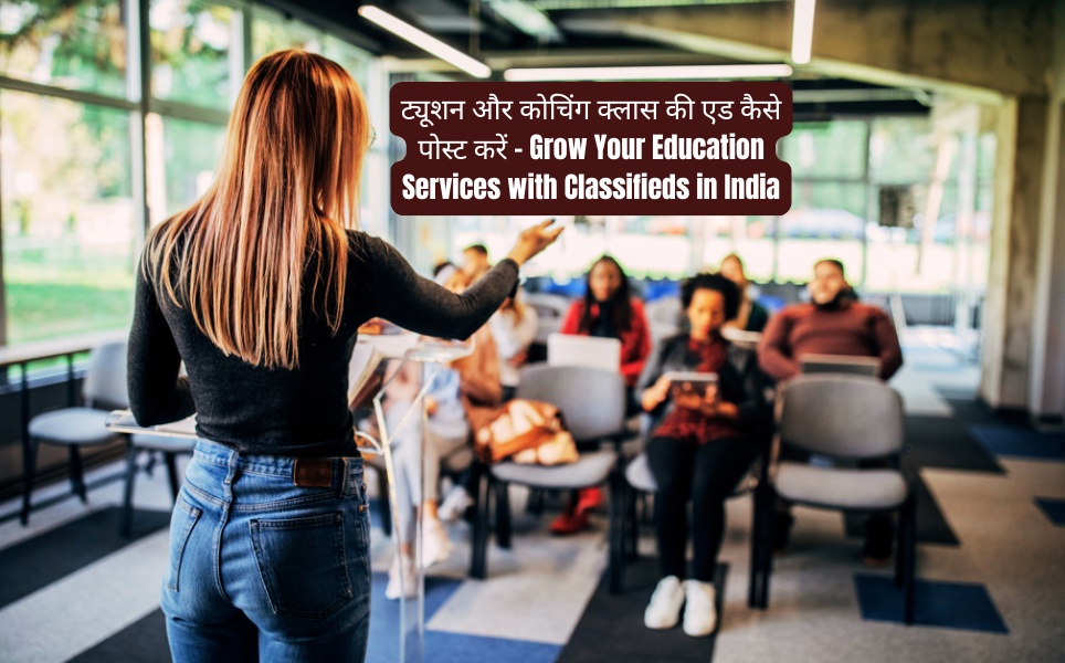 ट्यूशन और कोचिंग क्लास की एड कैसे पोस्ट करें – Grow Your Education Services with Classifieds in India